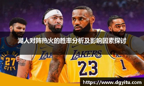 湖人对阵热火的胜率分析及影响因素探讨