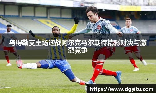 乌得勒支主场迎战阿尔克马尔期待精彩对决与激烈竞争