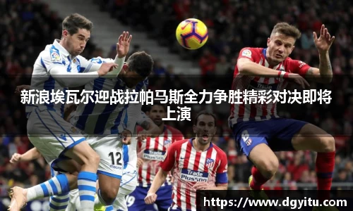 新浪埃瓦尔迎战拉帕马斯全力争胜精彩对决即将上演