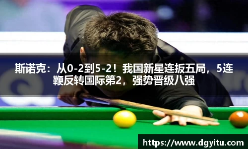 斯诺克：从0-2到5-2！我国新星连扳五局，5连鞭反转国际第2，强势晋级八强